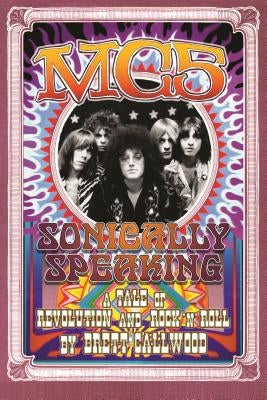 Mc5: Sonically Speaking: A Tale of Revolution and Rock 'n' Roll by Callwood, Brett