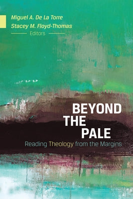 Beyond the Pale: Reading Theology from the Margins by de la Torre, Miguel A.