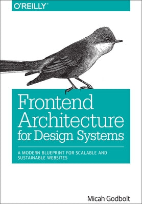 Frontend Architecture for Design Systems: A Modern Blueprint for Scalable and Sustainable Websites by Godbolt, Micah