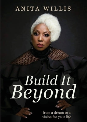 Build It Beyond: From a Dream to a Vision for Your Life by Willis, Anita