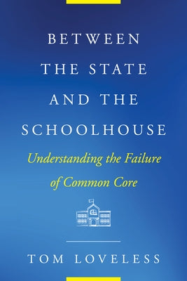Between the State and the Schoolhouse: Understanding the Failure of Common Core by Loveless, Tom