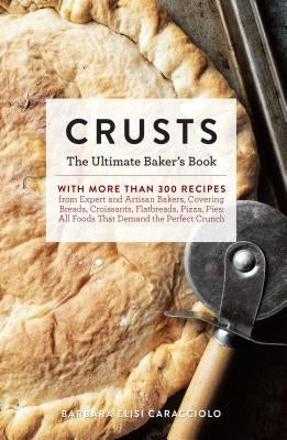 Crusts: The Ultimate Baker's Book with More Than 300 Recipes from Artisan Bakers Around the World! (Baking Cookbook, Recipes f by Caracciolo, Barbara Elisi