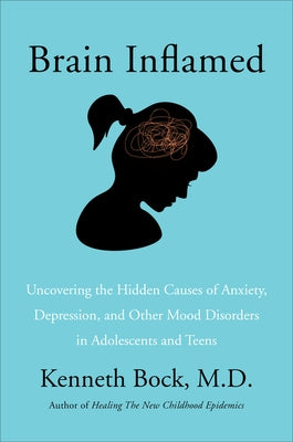 Brain Inflamed: Uncovering the Hidden Causes of Anxiety, Depression, and Other Mood Disorders in Adolescents and Teens by Bock MD, Kenneth