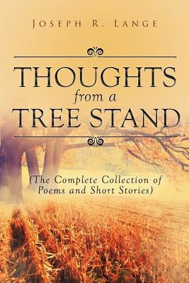 Thoughts from a Tree Stand: The Complete Collection of Poems and Short Stories by Lange, Joseph R.