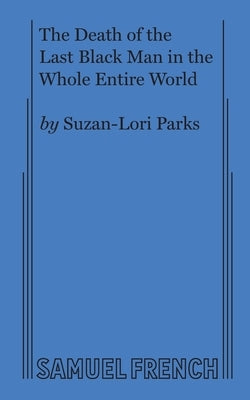The Death of the Last Black Man in the Whole Entire World AKA The Negro Book of the Dead by Parks, Suzan-Lori