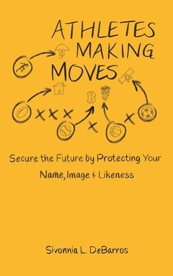 Athletes Making Moves: Secure the Future by Protecting Your Name, Image, and Likeness by Debarros, Sivonnia