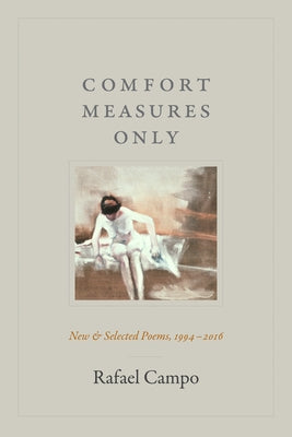 Comfort Measures Only: New and Selected Poems, 1994-2016 by Campo, Rafael