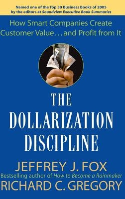 The Dollarization Discipline: How Smart Companies Create Customer Value...and Profit from It by Fox, Jeffrey J.