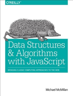 Data Structures and Algorithms with JavaScript: Bringing Classic Computing Approaches to the Web by McMillan, Michael