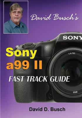 DAVID BUSCH'S Sony Alpha a99 II FAST TRACK GUIDE by Busch, David