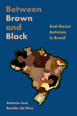 Between Brown and Black: Anti-Racist Activism in Brazil by Silva, Antonio Jos&#233; Bacelar Da