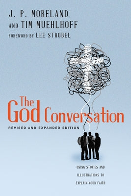 The God Conversation: Using Stories and Illustrations to Explain Your Faith by Moreland, J. P.