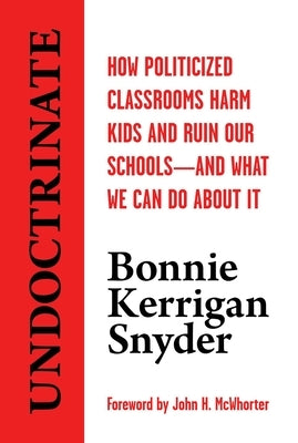 Undoctrinate: How Politicized Classrooms Harm Kids and Ruin Our Schools--And What We Can Do about It by Snyder, Bonnie Kerrigan