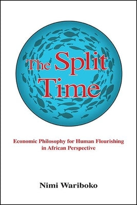 The Split Time: Economic Philosophy for Human Flourishing in African Perspective by Wariboko, Nimi