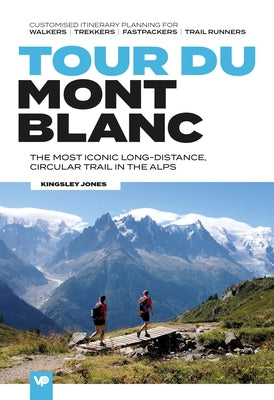 Tour Du Mont Blanc: The Most Iconic Long-Distance, Circular Trail in the Alps with Customised Itinerary Planning for Walkers, Trekkers, Fa by Jones, Kingsley