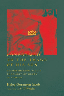 Conformed to the Image of His Son: Reconsidering Paul's Theology of Glory in Romans by Goranson Jacob, Haley