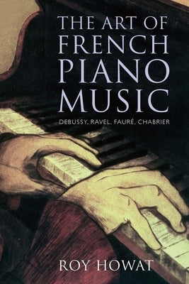 The Art of French Piano Music: Debussy, Ravel, Faure, Chabrier by Howat, Roy