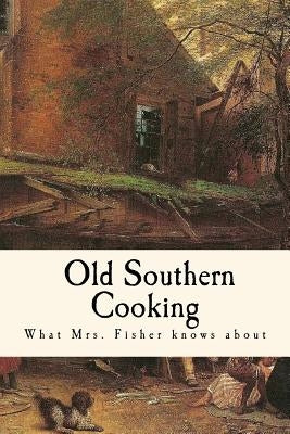 What Mrs. Fisher Knows about Old Southern Cooking by Fisher, Abby