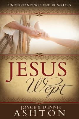 Jesus Wept: Understanding and Enduring Loss by Ashton, Joyce