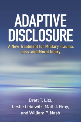 Adaptive Disclosure: A New Treatment for Military Trauma, Loss, and Moral Injury by Litz, Brett T.