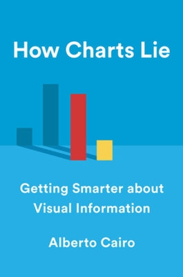 How Charts Lie: Getting Smarter about Visual Information by Cairo, Alberto