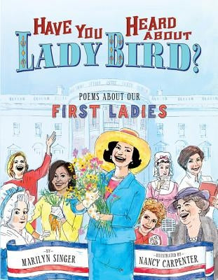 Have You Heard about Lady Bird?: Poems about Our First Ladies by Singer, Marilyn