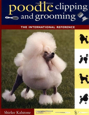 Poodle Clipping and Grooming: The International Reference by Kalstone, Shirlee