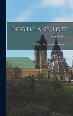 Northland Post; the Story of the Town of Cochrane. -- by Marwick, Alice