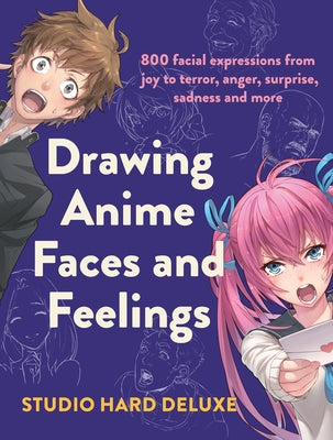 Drawing Anime Faces and Feelings: 800 Facial Expressions from Joy to Terror, Anger, Surprise, Sadness and More by Studio Hard Deluxe