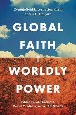 Global Faith, Worldly Power: Evangelical Internationalism and U.S. Empire by Corrigan, John