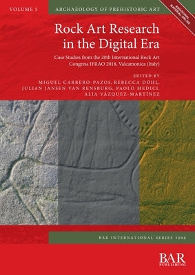 Rock Art Research in the Digital Era: Case Studies from the 20th International Rock Art Congress IFRAO 2018, Valcamonica (Italy) by Carrero-Pazos, Miguel