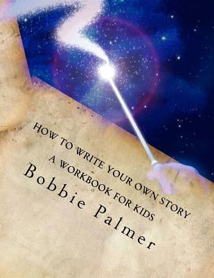 How to Write Your Own Story: A Workbook for Kids by Palmer, Bobbie