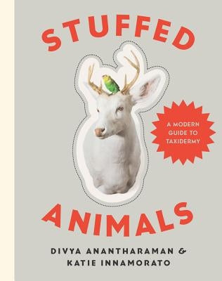 Stuffed Animals: A Modern Guide to Taxidermy by Anantharaman, Divya