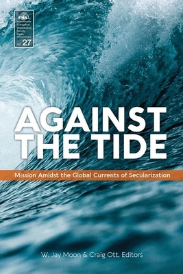 Against the Tide: Mission Amidst the Global Currents of Secularization by Moon, W. Jay