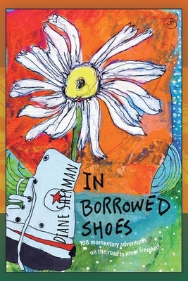 In Borrowed Shoes: 108 Momentary Adventures on the Road to Inner Freedom by Sherman, Diane