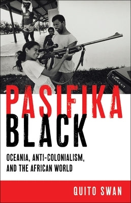 Pasifika Black: Oceania, Anti-Colonialism, and the African World by Swan, Quito