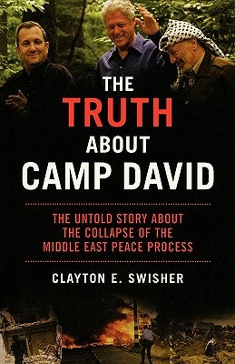 The Truth about Camp David: The Untold Story about the Collapse of the Middle East Peace Process by Swisher, Clayton E.