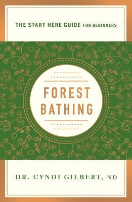 Forest Bathing: Discovering Health and Happiness Through the Japanese Practice of Shinrin Yoku (a Start Here Guide) by Gilbert, Cyndi