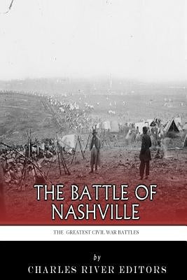 The Greatest Civil War Battles: The Battle of Nashville by Charles River Editors