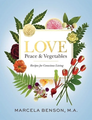 Love, Peace & Vegetables: Recipes for Conscious Living by Benson, Marcela