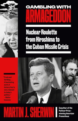 Gambling with Armageddon: Nuclear Roulette from Hiroshima to the Cuban Missile Crisis by Sherwin, Martin J.