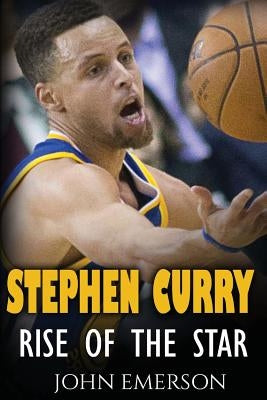 Stephen Curry: Rise of the Star. The inspiring and interesting life story from a struggling young boy to become the legend. Life of S by Emerson, John
