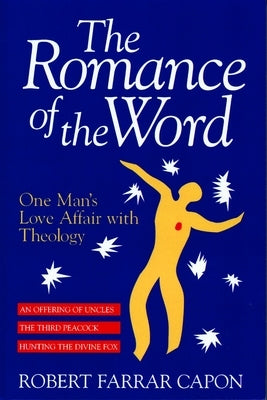 The Romance of the Word: One Man's Love Affair with Theology by Capon, Robert Farrar