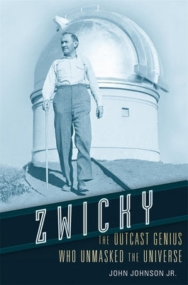 Zwicky: The Outcast Genius Who Unmasked the Universe by Johnson, John