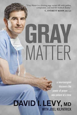 Gray Matter: A Neurosurgeon Discovers the Power of Prayer . . . One Patient at a Time by Levy, David