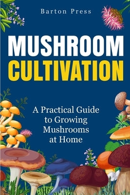 Mushroom Cultivation: A Practical Guide to Growing Mushrooms at Home by Press, Barton