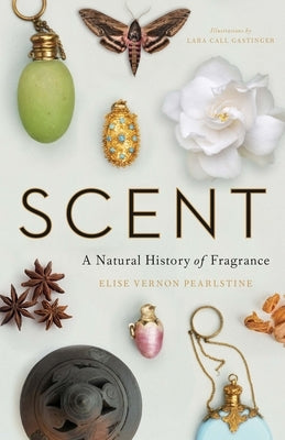 Scent: A Natural History of Fragrance by Pearlstine, Elise Vernon