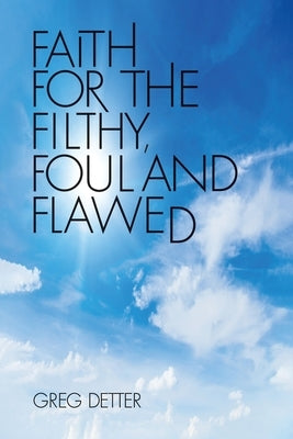 Faith for the Filthy, Foul and Flawed by Detter, Greg