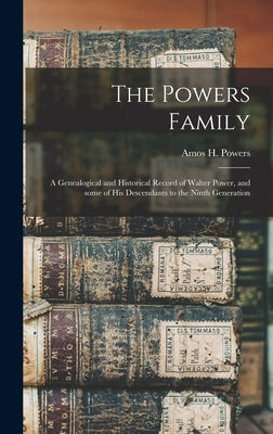 The Powers Family: a Genealogical and Historical Record of Walter Power, and Some of His Descendants to the Ninth Generation by Powers, Amos H. B. 1819