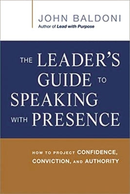 The Leader's Guide to Speaking with Presence: How to Project Confidence, Conviction, and Authority by Baldoni, John